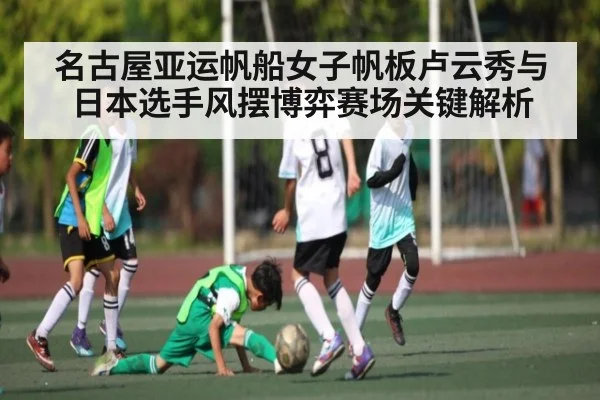 名古屋亚运帆船女子帆板卢云秀与日本选手风摆博弈赛场关键解析