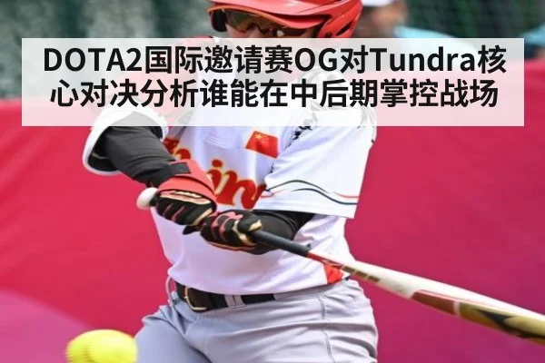 DOTA2国际邀请赛OG对Tundra核心对决分析谁能在中后期掌控战场